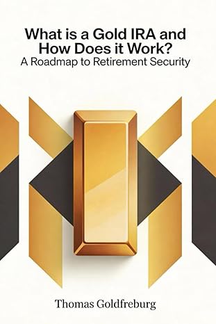 What is a Gold IRA and How Does it Work?: A Roadmap to Retirement Security by Thomas Goldfreburg